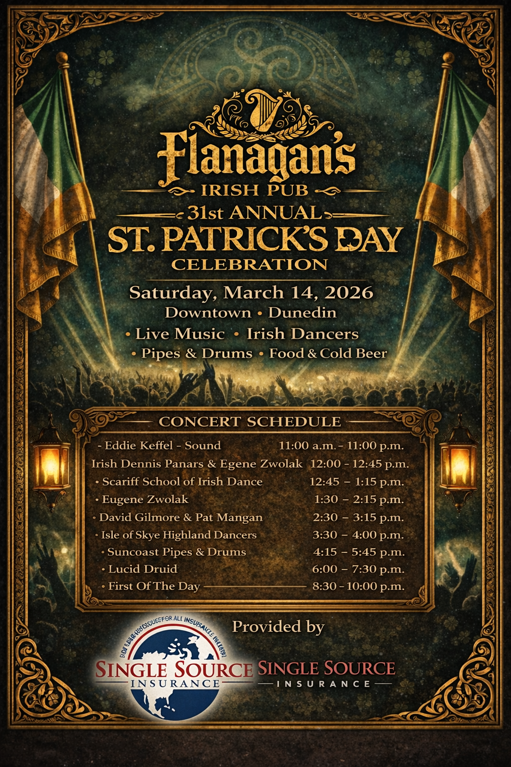 Flanagan's 31st Annual St. Patrick's Day Concert Schedule - Eddie Keffel Sound 11AM-11PM, Irish Dennis Panars & Eugene Zwolak 12-12:45PM, Scariff School of Irish Dance 12:45-1:15PM, Eugene Zwolak 1:30-2:15PM, David Gilmore & Pat Mangan 2:30-3:15PM, Isle of Skye Highland Dancers 3:30-4PM, Suncoast Pipes & Drums 4:15-5:45PM, Lucid Druid 6-7:30PM, First Of The Day 8:30-10PM